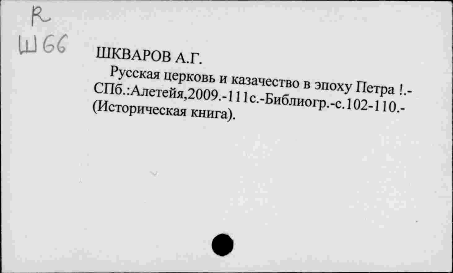 ﻿
ШКВАРОВ А.Г.
Русская церковь и казачество в эпоху Петра !.-СПб. :Алетейя,2009.-111с.-Библиогр.-с. 102-110.-(Историческая книга).